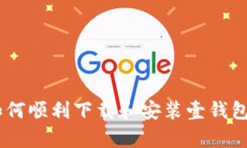 : 如何顺利下载和安装壹钱包App