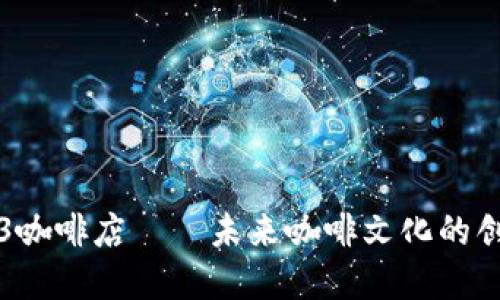 探索Web3咖啡店——未来咖啡文化的创新与变革