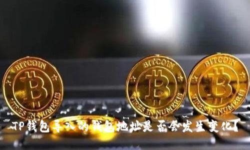 TP钱包导入的钱包地址是否会发生变化？