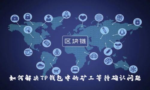 如何解决TP钱包中的矿工等待确认问题