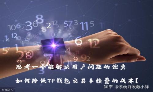 思考一个能解决用户问题的优秀

如何降低TP钱包交易手续费的成本？