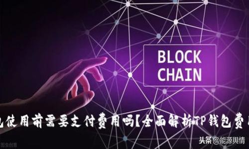 TP钱包使用前需要支付费用吗？全面解析TP钱包费用结构