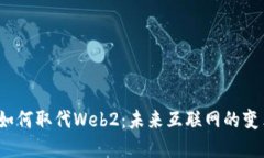 Web3如何取代Web2：未来互联