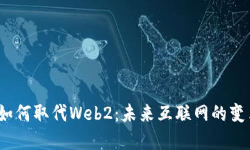 Web3如何取代Web2：未来互联网的变革之路