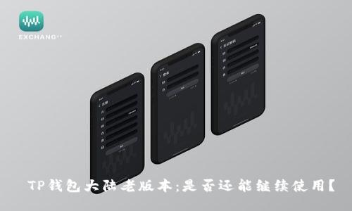  TP钱包大陆老版本：是否还能继续使用？