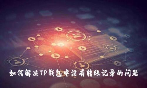 如何解决TP钱包中没有转账记录的问题