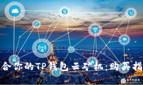 : 如何选择适合你的TP钱包云矿机：购买指南与使用技巧