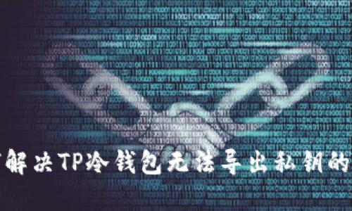 如何解决TP冷钱包无法导出私钥的问题