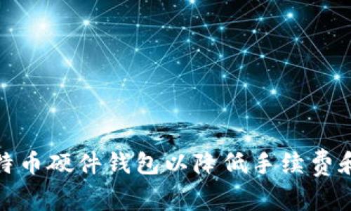 如何选择比特币硬件钱包以降低手续费和提高安全性