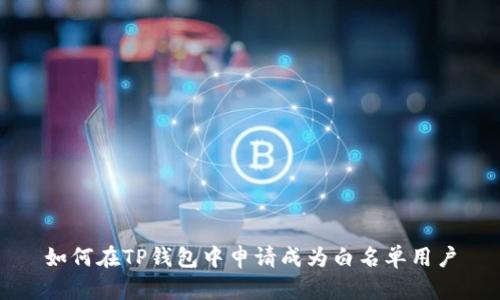 如何在TP钱包中申请成为白名单用户