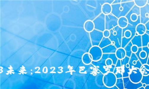 探索Web3未来：2023年巴塞罗那大会全景报道