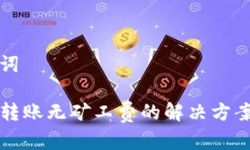 和关键词

TP钱包转账无矿工费的解决方案与解析
