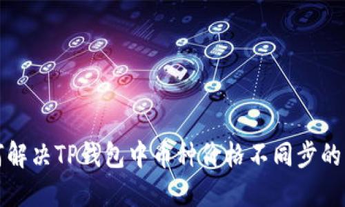如何解决TP钱包中币种价格不同步的问题