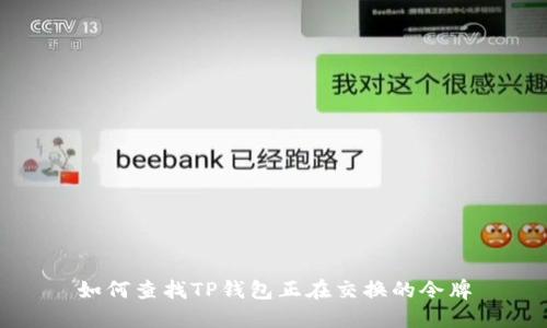 如何查找TP钱包正在交换的令牌