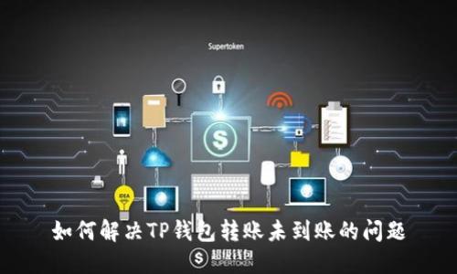 如何解决TP钱包转账未到账的问题