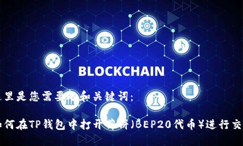 这里是您需要的和关键词：

如何在TP钱包中打开薄饼（BEP20代币）进行交易