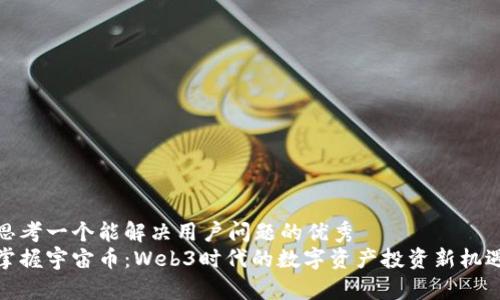 思考一个能解决用户问题的优秀  
掌握宇宙币：Web3时代的数字资产投资新机遇