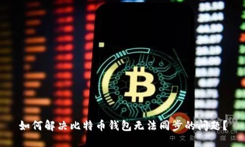 如何解决比特币钱包无法同步的问题？