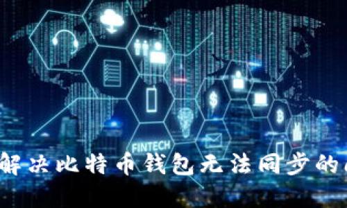 如何解决比特币钱包无法同步的问题？