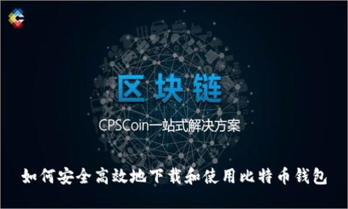 如何安全高效地下载和使用比特币钱包