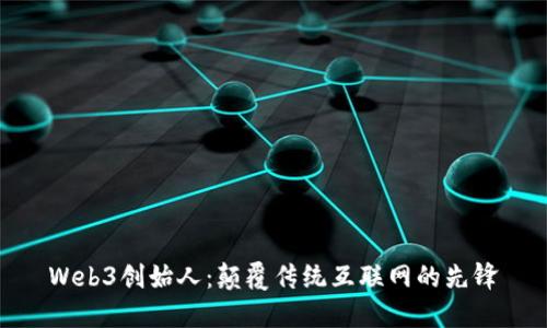 Web3创始人：颠覆传统互联网的先锋