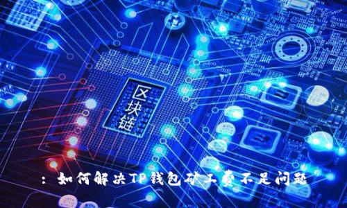: 如何解决TP钱包矿工费不足问题