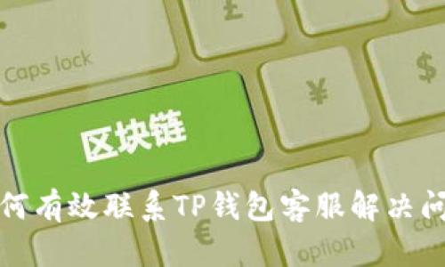 如何有效联系TP钱包客服解决问题