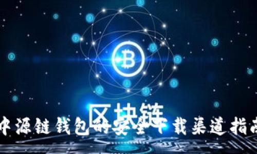 :
中源链钱包的安全下载渠道指南