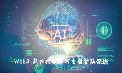 Web3：新兴技术如何重塑金融领域