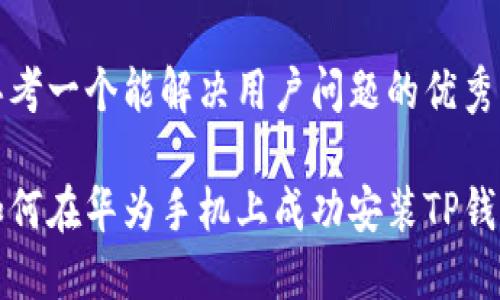 思考一个能解决用户问题的优秀

如何在华为手机上成功安装TP钱包