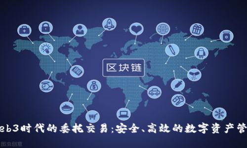 解密Web3时代的委托交易：安全、高效的数字资产管理方案