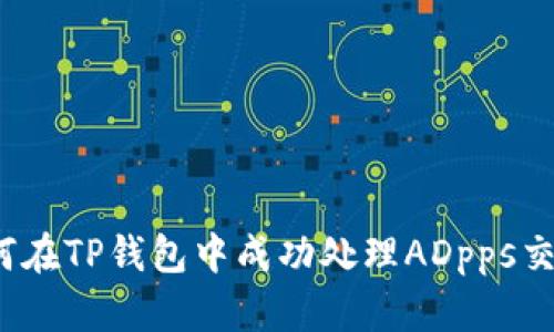 如何在TP钱包中成功处理ADpps交易？