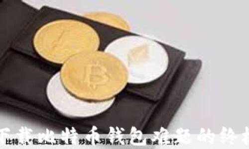 
解决下载比特币钱包难题的终极指南