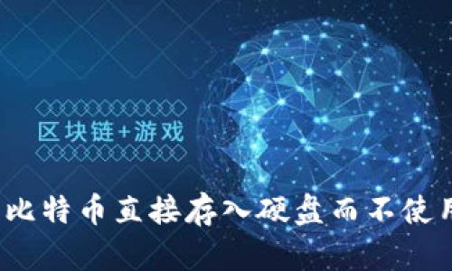 如何将比特币直接存入硬盘而不使用钱包？