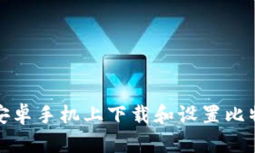 如何在安卓手机上下载和设置比特币钱包