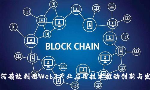 如何有效利用Web3产业应用技术推动创新与发展