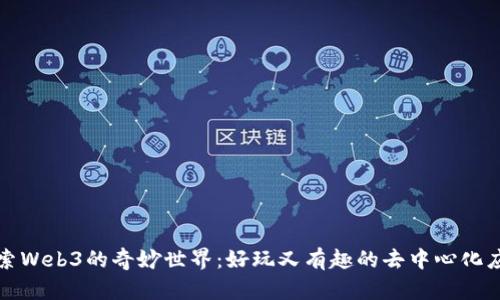 探索Web3的奇妙世界：好玩又有趣的去中心化应用