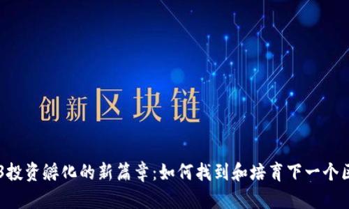 开启Web3投资孵化的新篇章：如何找到和培育下一个区块链明星