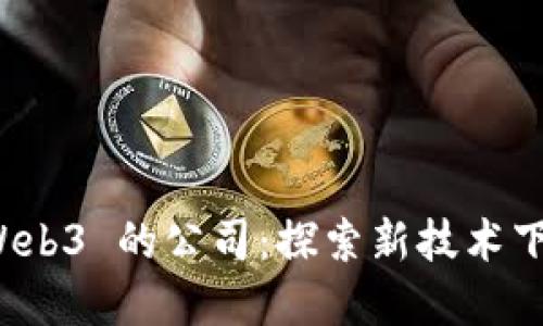 中国布局 Web3 的公司：探索新技术下的商业机会
