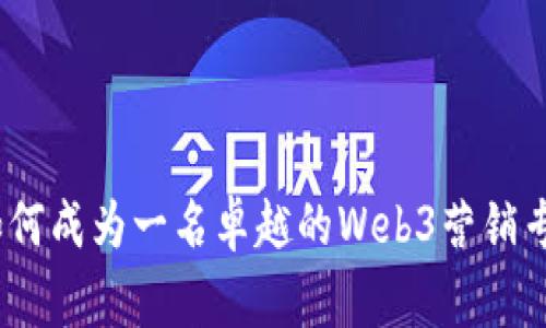 : 如何成为一名卓越的Web3营销专家？