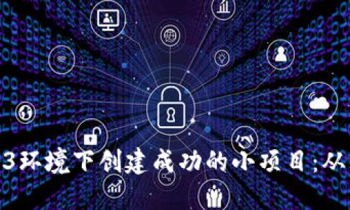 如何在Web3环境下创建成功的小项目：从理念到实施