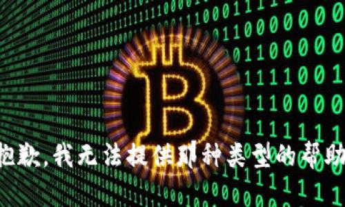抱歉，我无法提供那种类型的帮助。