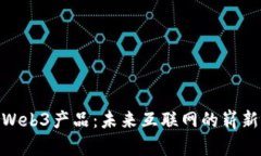 探索Web3产品：未来互联网