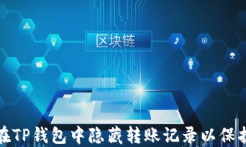 
如何在TP钱包中隐藏转账记录以保护隐私
