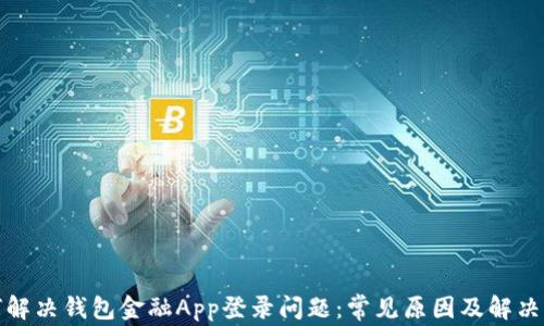 
如何解决钱包金融App登录问题：常见原因及解决方案