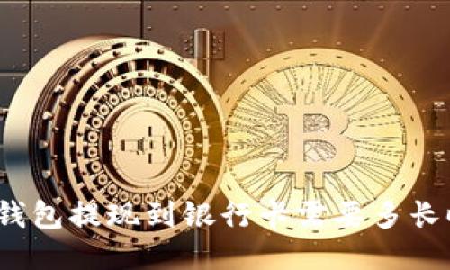 : TP钱包提现到银行卡需要多长时间？