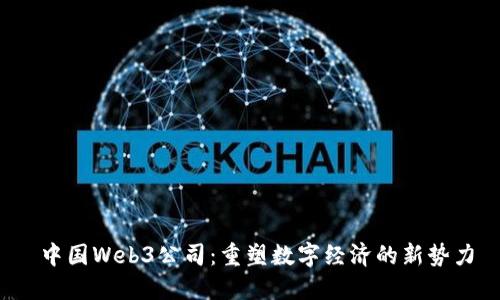  中国Web3公司：重塑数字经济的新势力