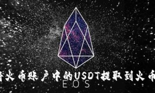 :
如何将火币账户中的USDT提取到火币钱包？