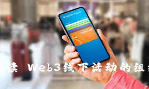 全方位解读 Web3线下活动的组织与执行