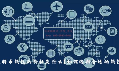 比特币钱包的价格是什么？如何选择合适的钱包？